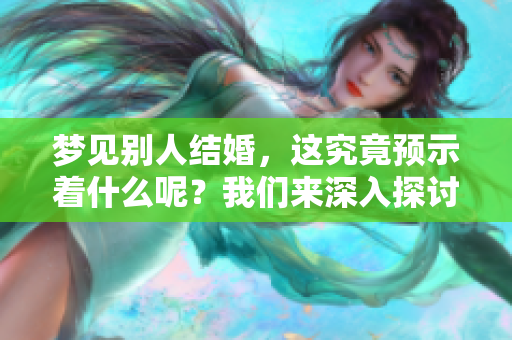 梦见别人结婚，这究竟预示着什么呢？我们来深入探讨一下这个梦境的含义。