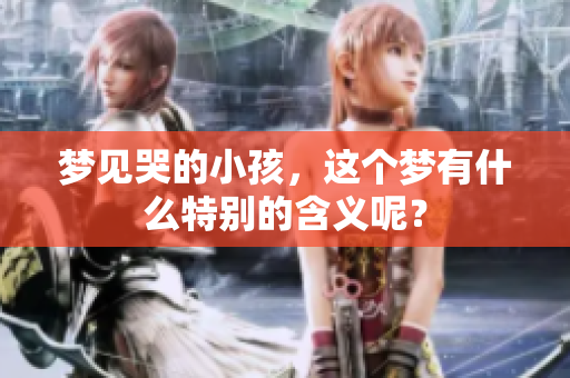 梦见哭的小孩，这个梦有什么特别的含义呢？