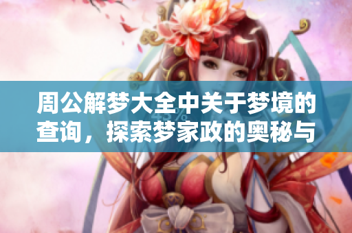 周公解梦大全中关于梦境的查询，探索梦家政的奥秘与寓意