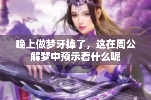 晚上做梦牙掉了，这在周公解梦中预示着什么呢
