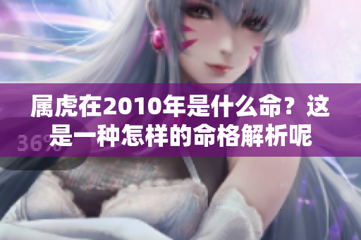 属虎在2010年是什么命？这是一种怎样的命格解析呢