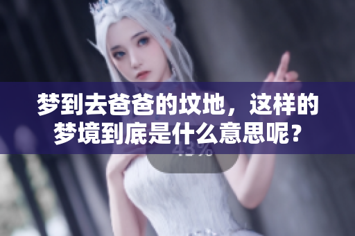 梦到去爸爸的坟地，这样的梦境到底是什么意思呢？