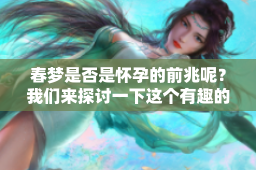 春梦是否是怀孕的前兆呢？我们来探讨一下这个有趣的话题。
