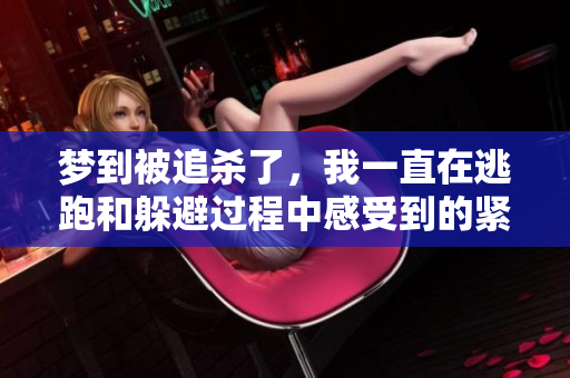 梦到被追杀了，我一直在逃跑和躲避过程中感受到的紧张与恐惧