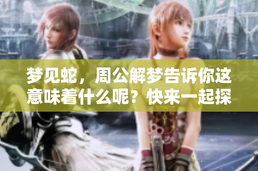 梦见蛇，周公解梦告诉你这意味着什么呢？快来一起探索其中的奥秘吧！