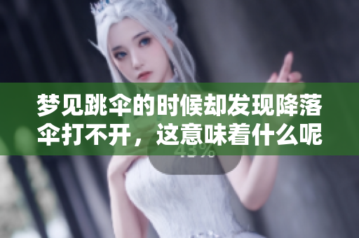梦见跳伞的时候却发现降落伞打不开，这意味着什么呢