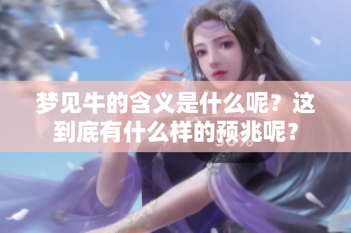 梦见牛的含义是什么呢？这到底有什么样的预兆呢？