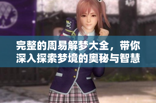 完整的周易解梦大全，带你深入探索梦境的奥秘与智慧