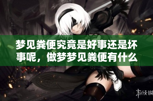 梦见粪便究竟是好事还是坏事呢，做梦梦见粪便有什么特别的含义吗