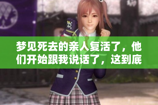 梦见死去的亲人复活了，他们开始跟我说话了，这到底意味着什么呢