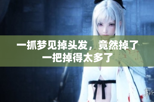 一抓梦见掉头发，竟然掉了一把掉得太多了