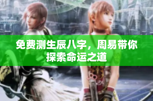 免费测生辰八字，周易带你探索命运之道