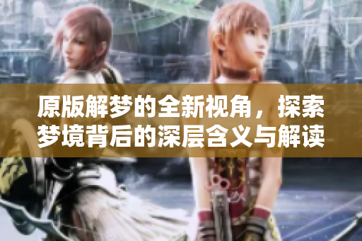 原版解梦的全新视角，探索梦境背后的深层含义与解读