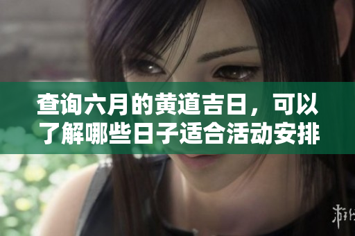 查询六月的黄道吉日，可以了解哪些日子适合活动安排