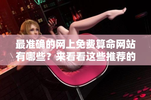 最准确的网上免费算命网站有哪些？来看看这些推荐的**吧