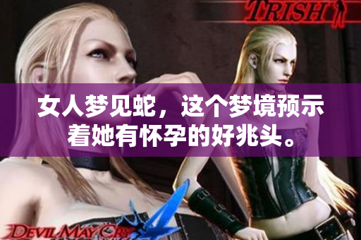 女人梦见蛇，这个梦境预示着她有怀孕的好兆头。