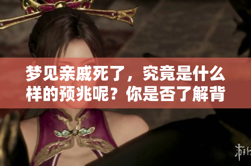 梦见亲戚死了，究竟是什么样的预兆呢？你是否了解背后的含义？