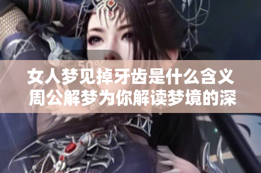 女人梦见掉牙齿是什么含义 周公解梦为你解读梦境的深层次意义