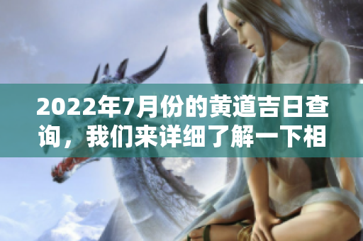 2022年7月份的黄道吉日查询，我们来详细了解一下相关信息与推荐。