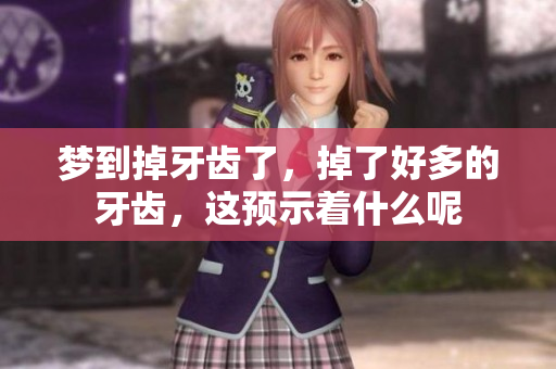 梦到掉牙齿了，掉了好多的牙齿，这预示着什么呢