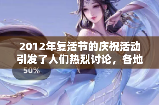 2012年复活节的庆祝活动引发了人们热烈讨论，各地盛况空前。