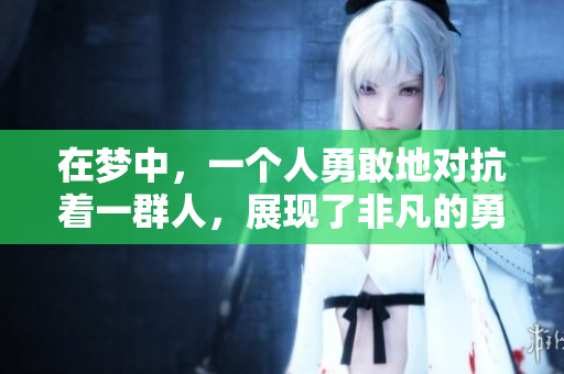 在梦中，一个人勇敢地对抗着一群人，展现了非凡的勇气与决心。