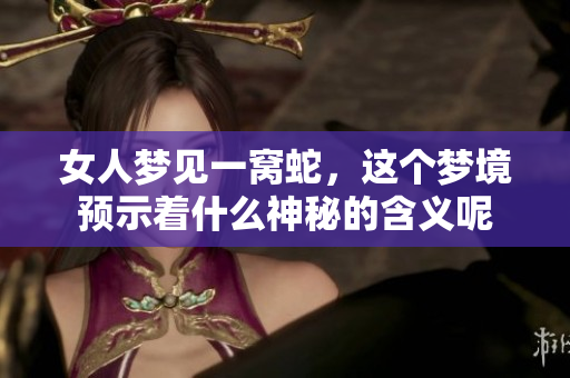 女人梦见一窝蛇，这个梦境预示着什么神秘的含义呢