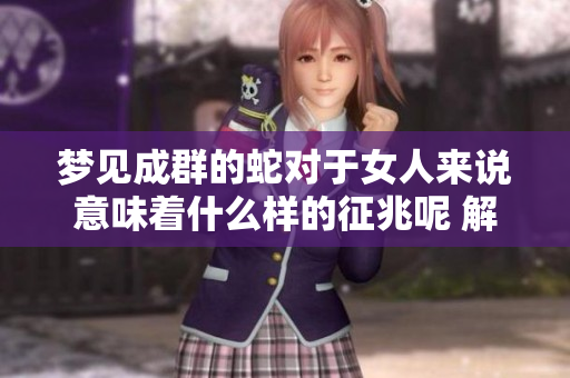 梦见成群的蛇对于女人来说意味着什么样的征兆呢 解析其中的含义与象征