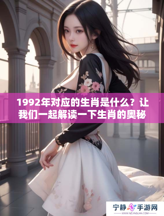 1992年对应的生肖是什么？让我们一起解读一下生肖的奥秘。
