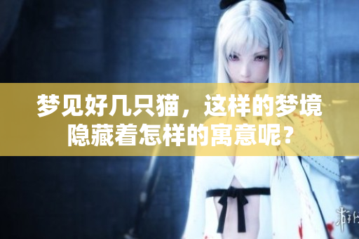 梦见好几只猫，这样的梦境隐藏着怎样的寓意呢？