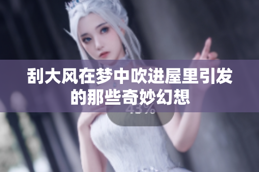 刮大风在梦中吹进屋里引发的那些奇妙幻想