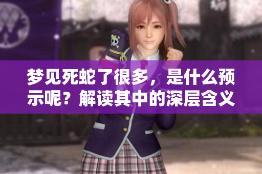 梦见死蛇了很多，是什么预示呢？解读其中的深层含义。