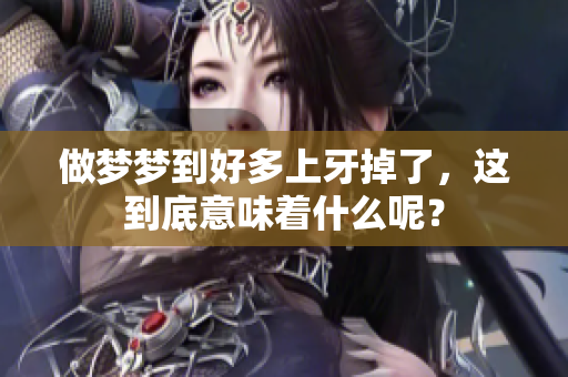 做梦梦到好多上牙掉了，这到底意味着什么呢？