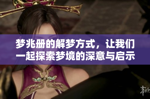梦兆册的解梦方式，让我们一起探索梦境的深意与启示