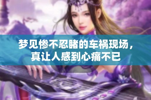 梦见惨不忍睹的车祸现场，真让人感到心痛不已