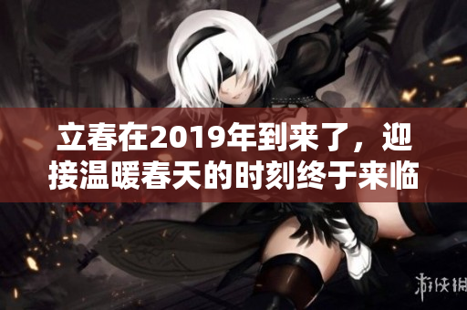 立春在2019年到来了，迎接温暖春天的时刻终于来临