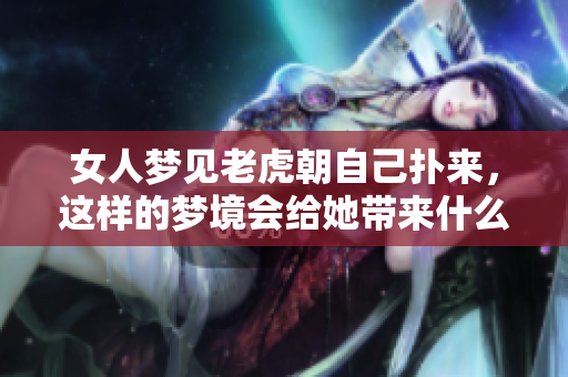 女人梦见老虎朝自己扑来，这样的梦境会给她带来什么启示呢