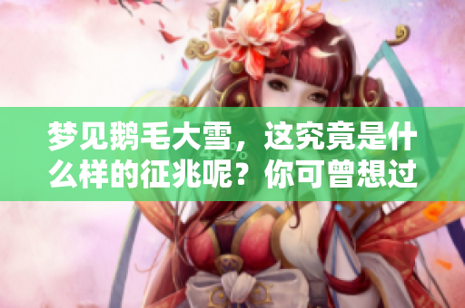 梦见鹅毛大雪，这究竟是什么样的征兆呢？你可曾想过这个问题吗？