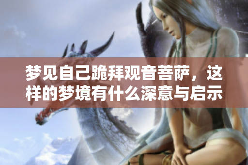 梦见自己跪拜观音菩萨，这样的梦境有什么深意与启示呢