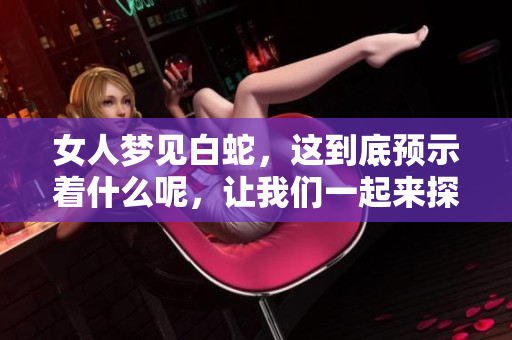 女人梦见白蛇，这到底预示着什么呢，让我们一起来探讨一下吧