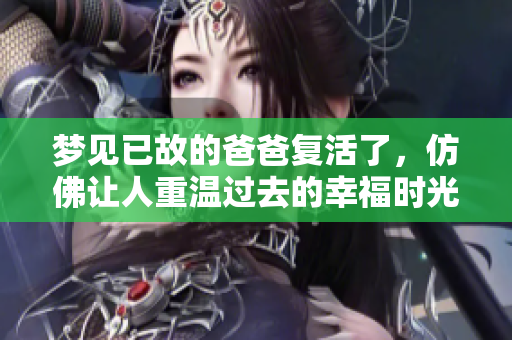 梦见已故的爸爸复活了，仿佛让人重温过去的幸福时光。