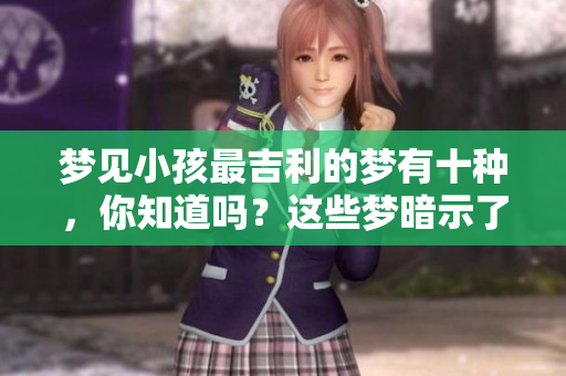 梦见小孩最吉利的梦有十种，你知道吗？这些梦暗示了什么呢？