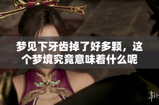 梦见下牙齿掉了好多颗，这个梦境究竟意味着什么呢