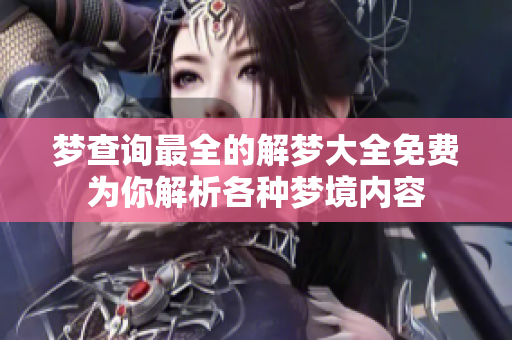 梦查询最全的解梦大全免费为你解析各种梦境内容