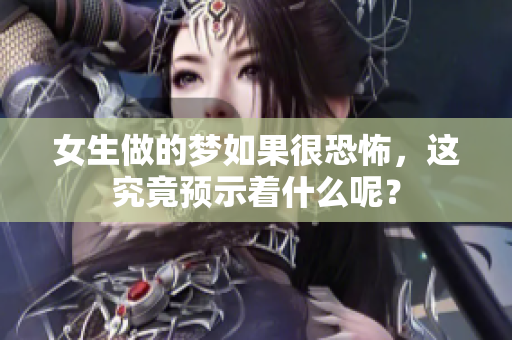 女生做的梦如果很恐怖，这究竟预示着什么呢？