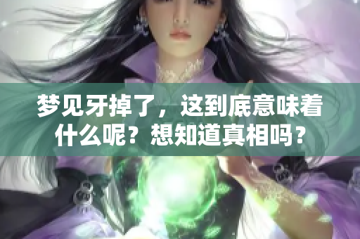 梦见牙掉了，这到底意味着什么呢？想知道真相吗？