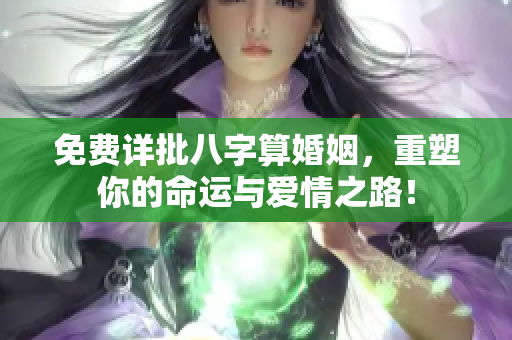 免费详批八字算婚姻，重塑你的命运与爱情之路！
