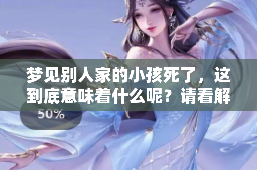 梦见别人家的小孩死了，这到底意味着什么呢？请看解析与解读。
