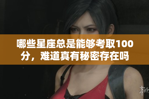 哪些星座总是能够考取100分，难道真有秘密存在吗