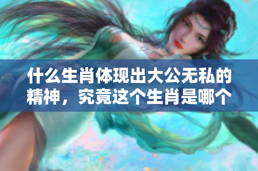 什么生肖体现出大公无私的精神，究竟这个生肖是哪个呢